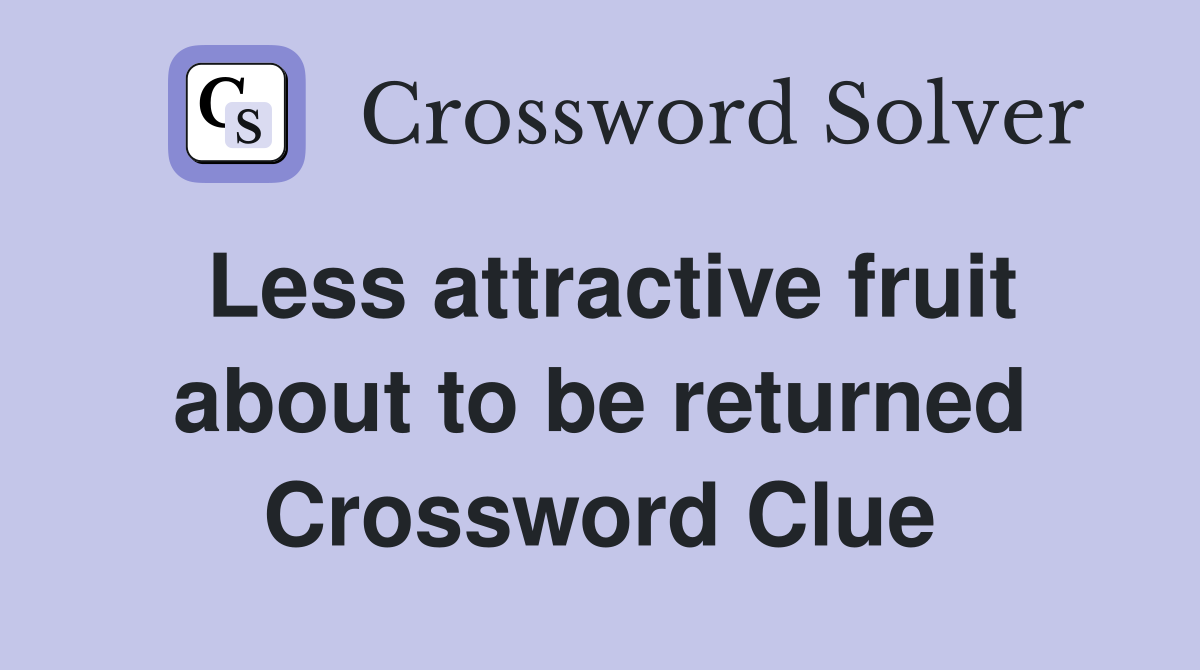 Less attractive fruit about to be returned Crossword Clue