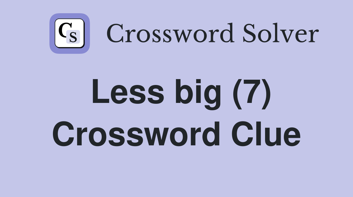 Less big (7) Crossword Clue