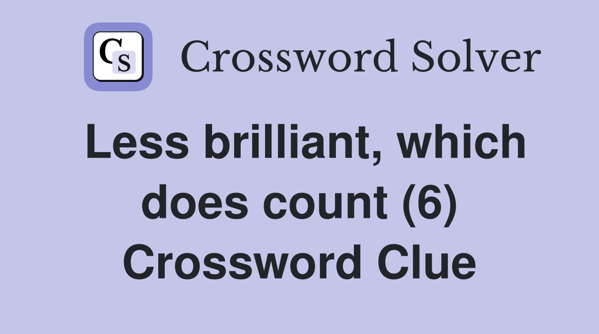 Less brilliant, which does count (6) Crossword Clue