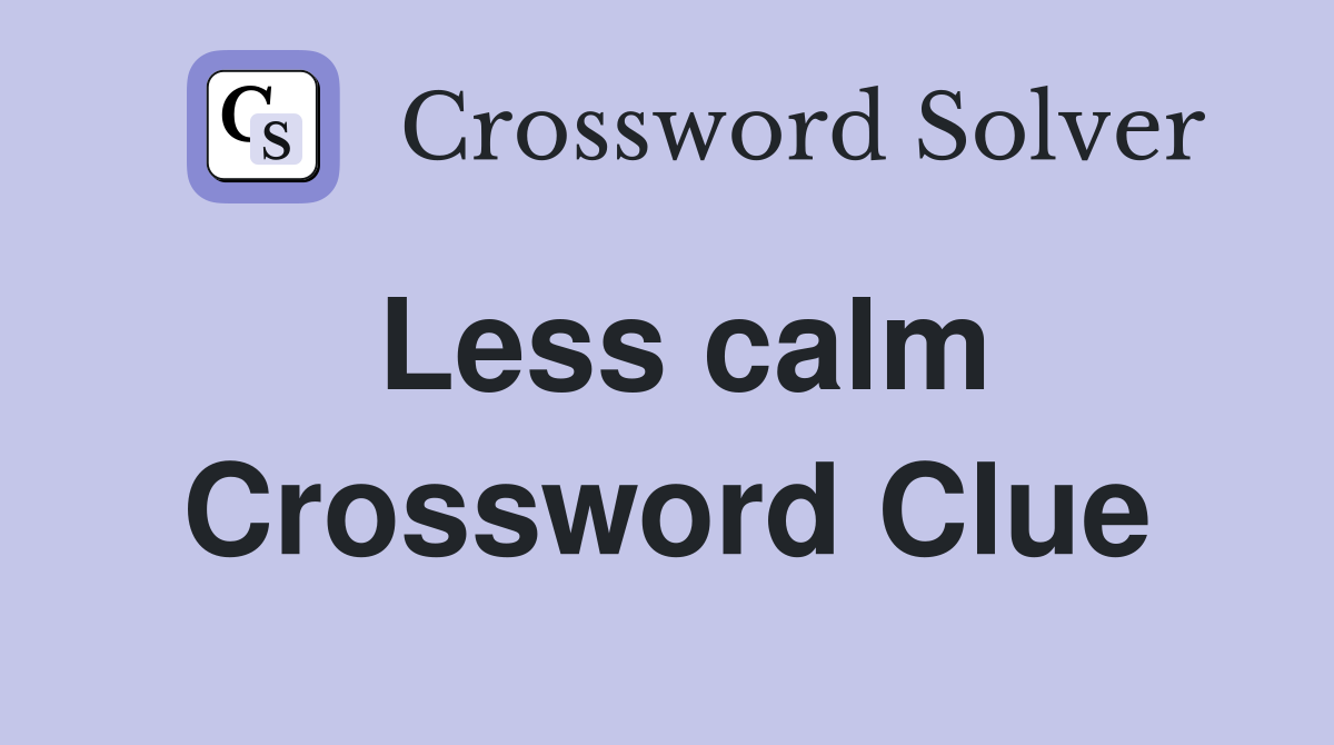 Less calm Crossword Clue