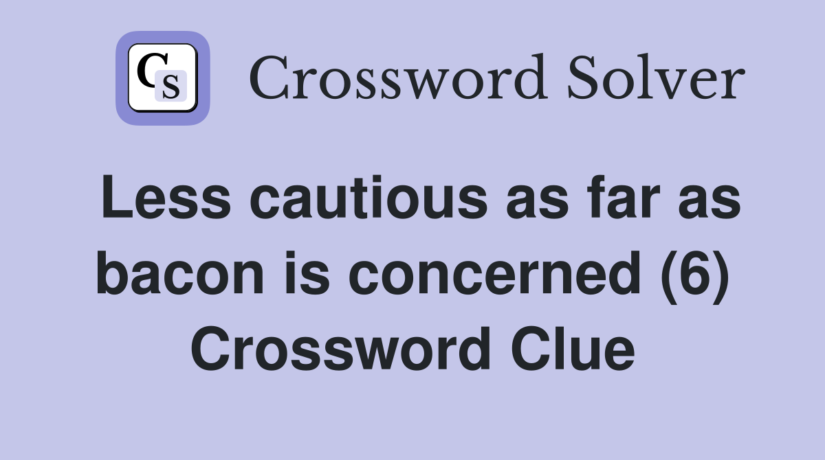 Less cautious as far as bacon is concerned (6) Crossword Clue