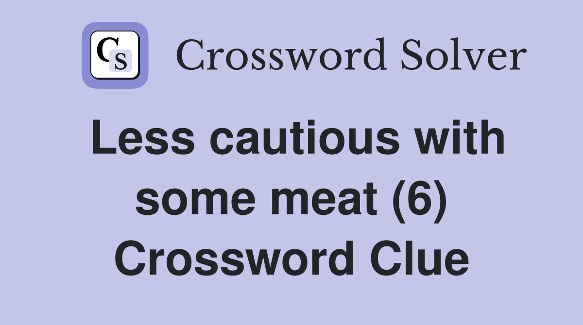 Less cautious with some meat (6) Crossword Clue