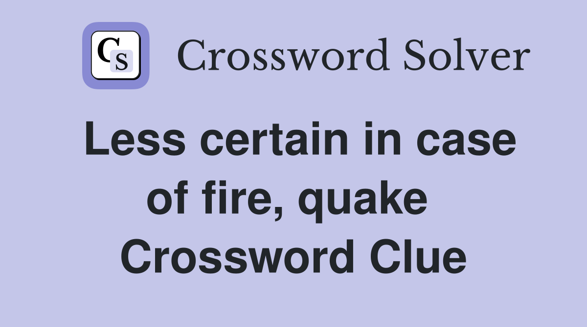 Less certain in case of fire, quake  Crossword Clue