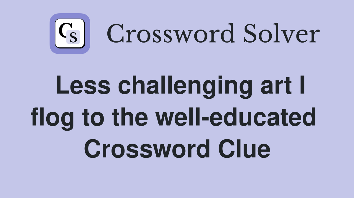 Less challenging art I flog to the well-educated  Crossword Clue