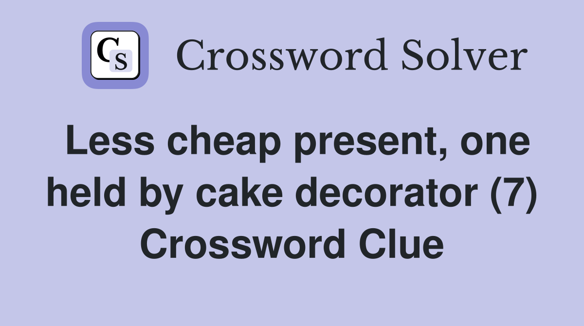 Less cheap present, one held by cake decorator (7) Crossword Clue