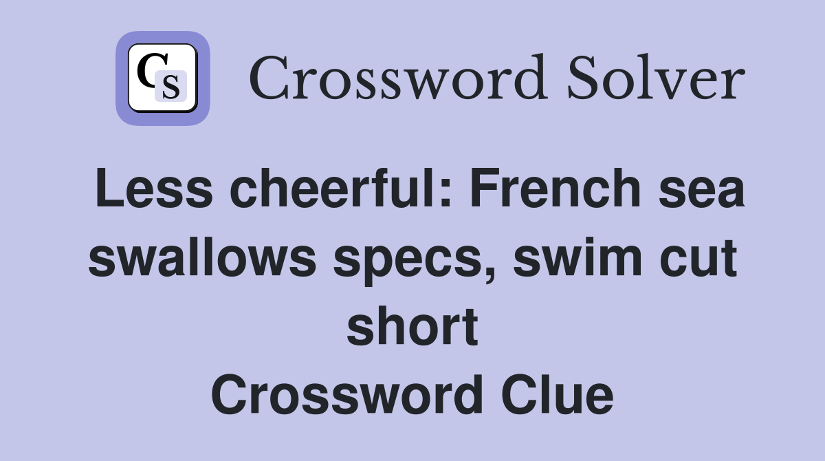 Less cheerful: French sea swallows specs, swim cut short Crossword Clue