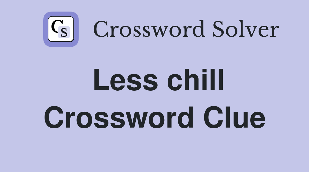 Less chill Crossword Clue