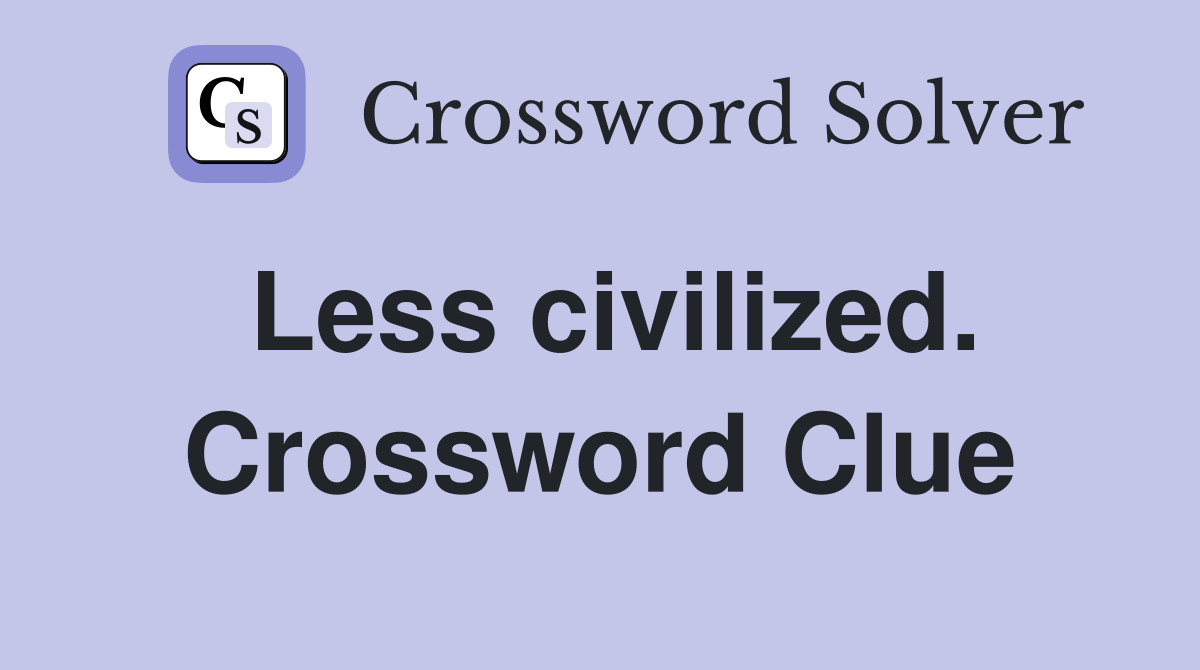 Less civilized. Crossword Clue