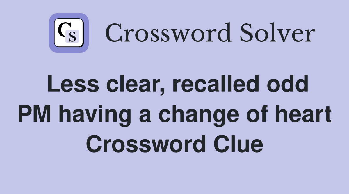 Less clear, recalled odd PM having a change of heart Crossword Clue