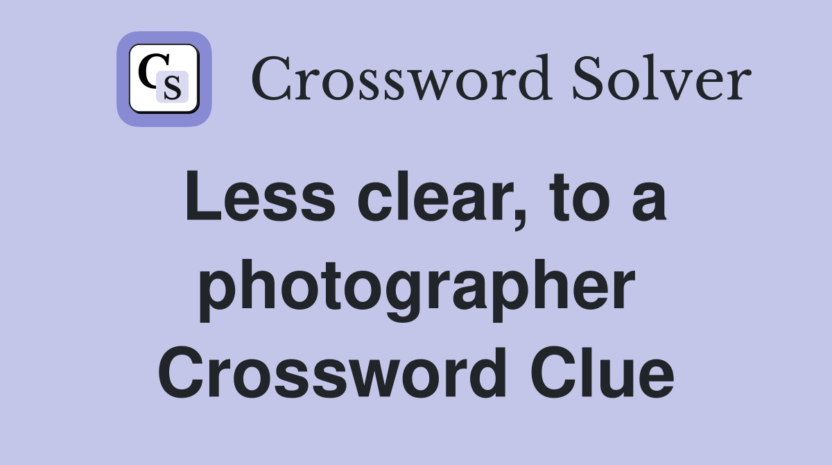 Less clear, to a photographer Crossword Clue