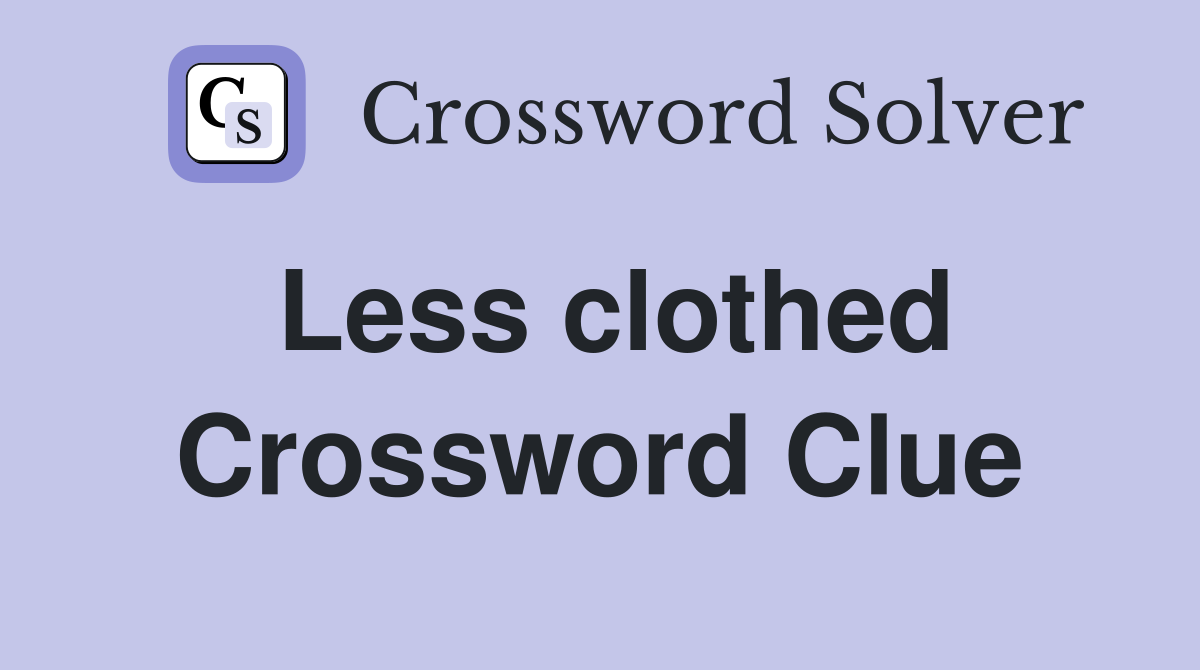 Less clothed Crossword Clue