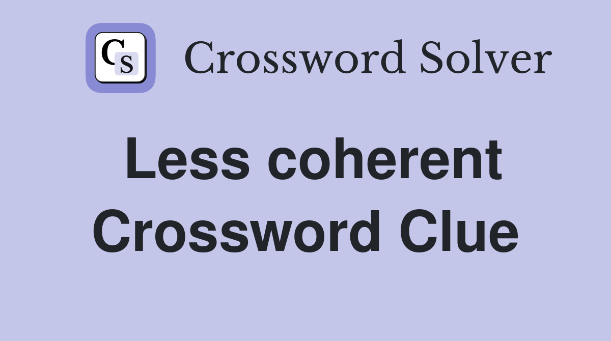 Less coherent Crossword Clue