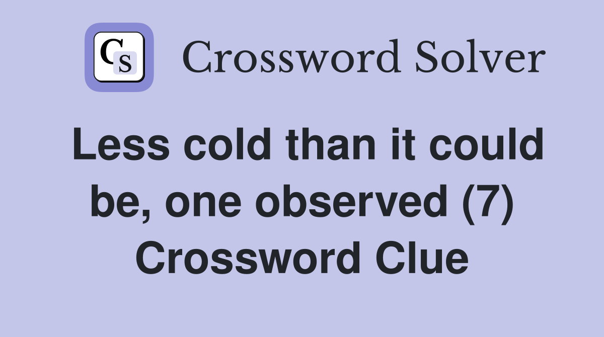 Less cold than it could be, one observed (7) Crossword Clue