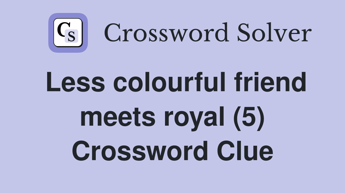 Less colourful friend meets royal (5) Crossword Clue
