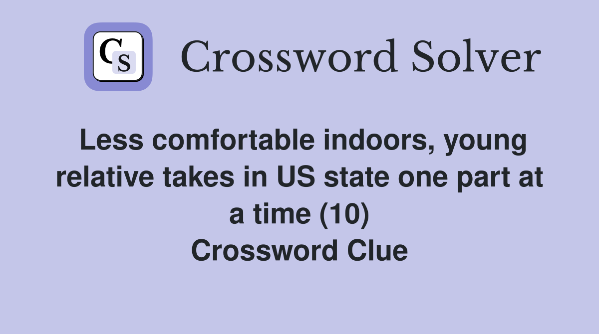 Less comfortable indoors, young relative takes in US state one part at a time (10) Crossword Clue