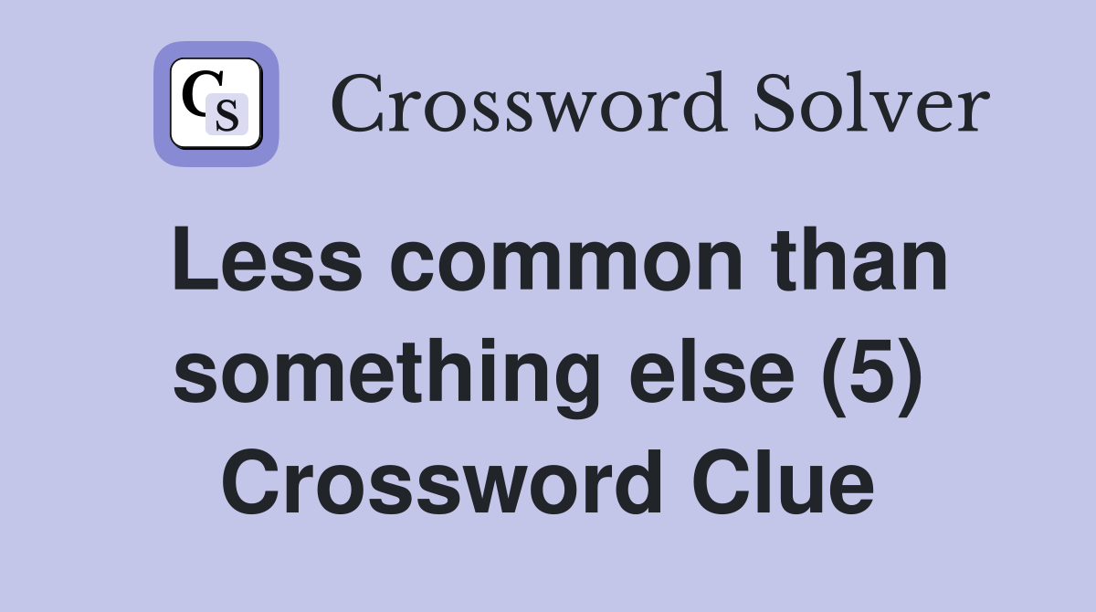 Less common than something else (5) Crossword Clue