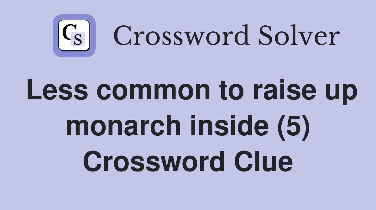 Less common to raise up monarch inside (5) Crossword Clue