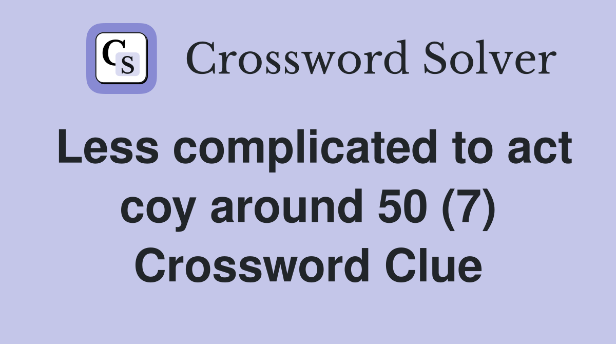 Less complicated to act coy around 50 (7) Crossword Clue