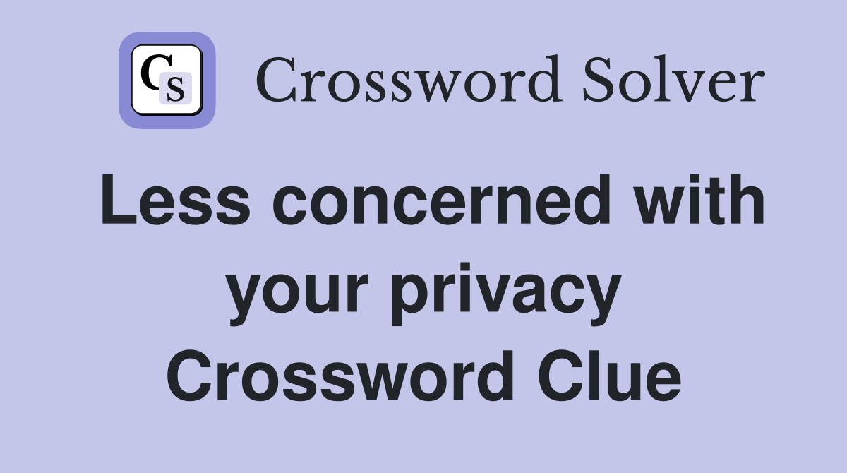 Less concerned with your privacy Crossword Clue