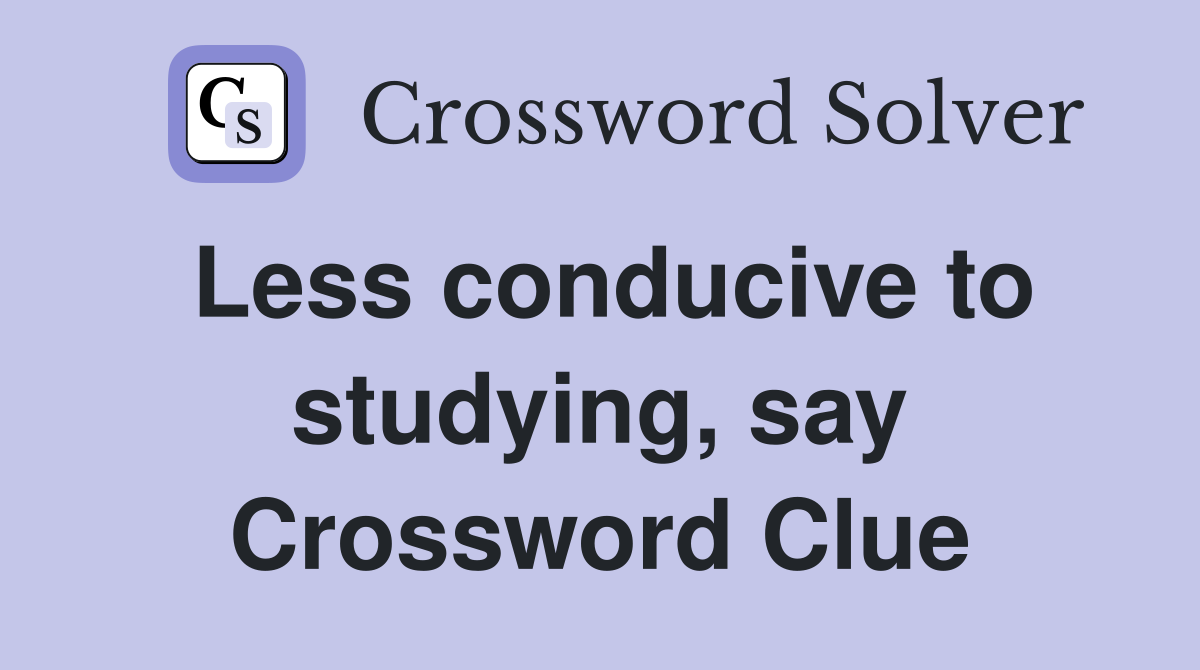 Less conducive to studying, say Crossword Clue