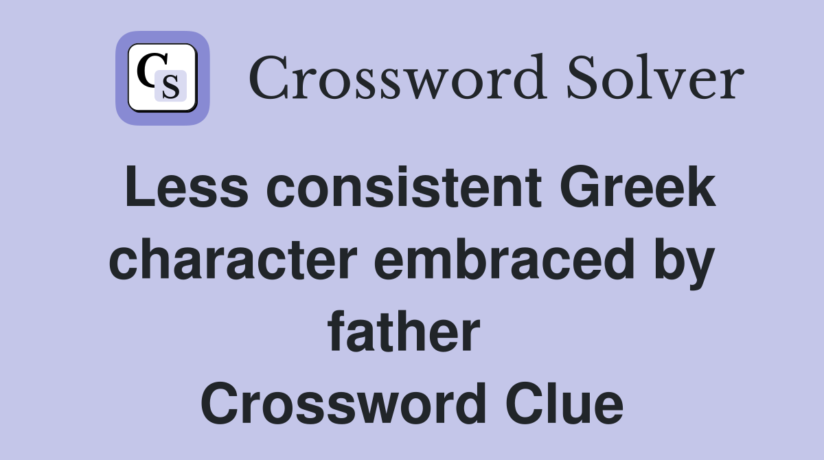 Less consistent Greek character embraced by father  Crossword Clue