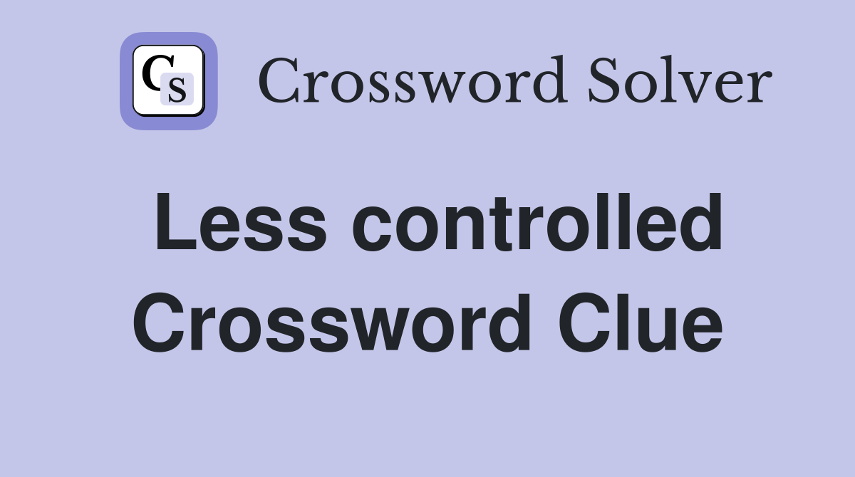 Less controlled Crossword Clue