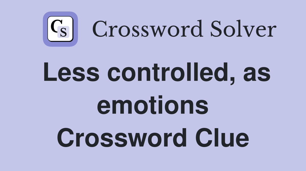 Less controlled, as emotions Crossword Clue
