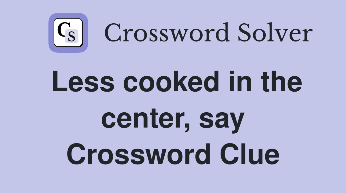 Less cooked in the center, say Crossword Clue