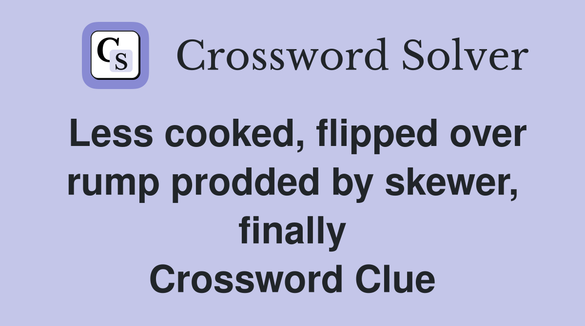 Less cooked, flipped over rump prodded by skewer, finally Crossword Clue