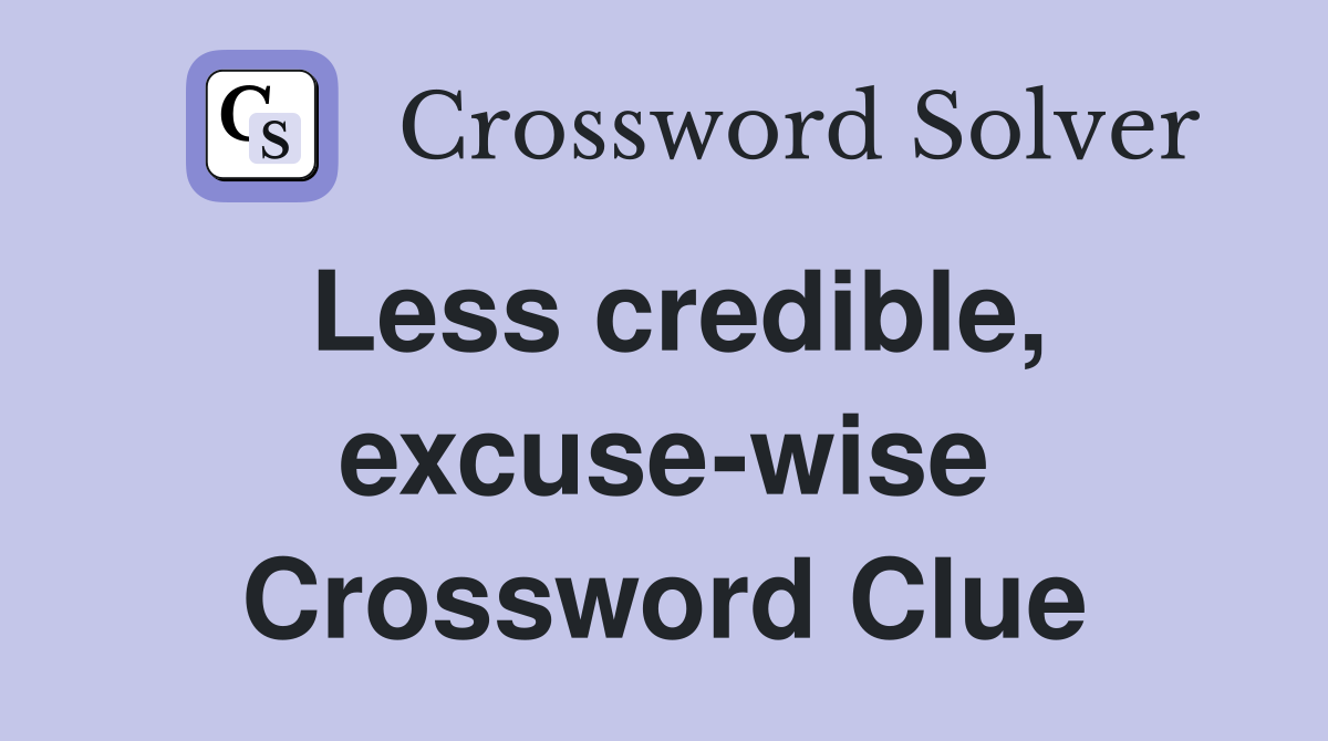 Less credible, excuse-wise Crossword Clue