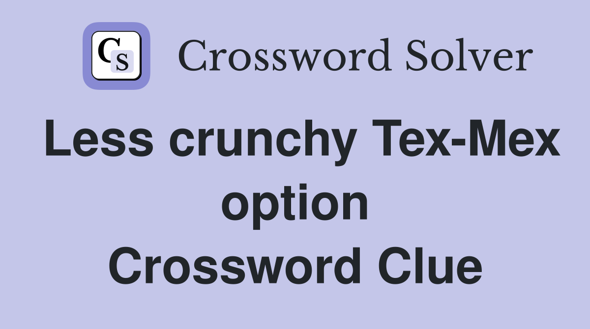 Less crunchy Tex-Mex option Crossword Clue