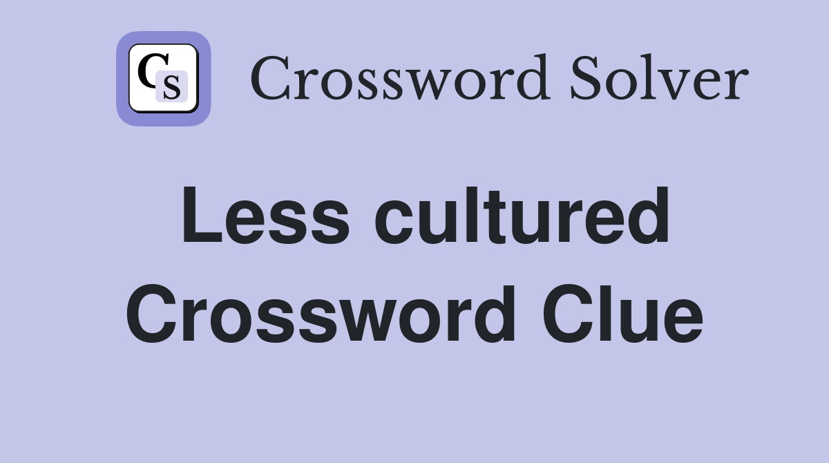 Less cultured Crossword Clue