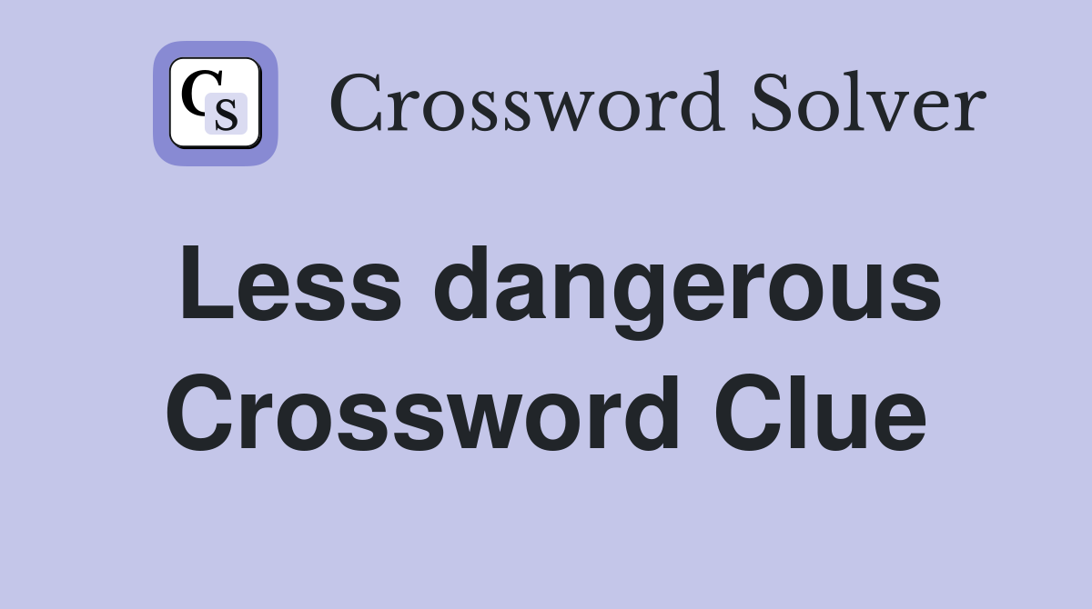 Less dangerous Crossword Clue