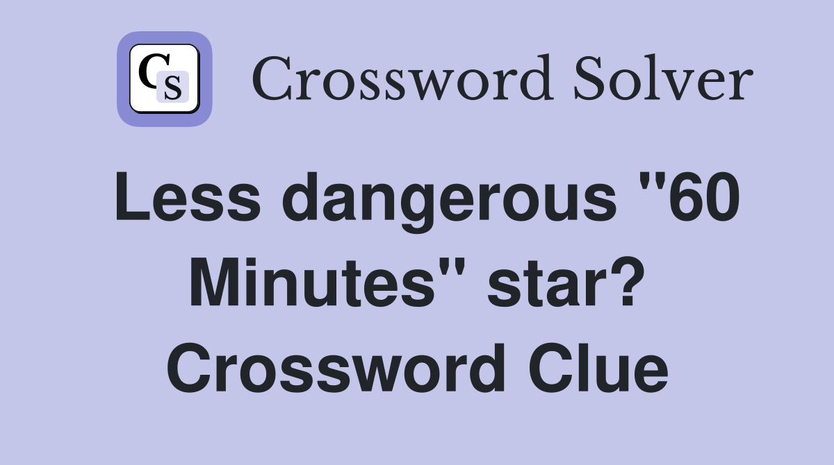 Less dangerous "60 Minutes" star? Crossword Clue