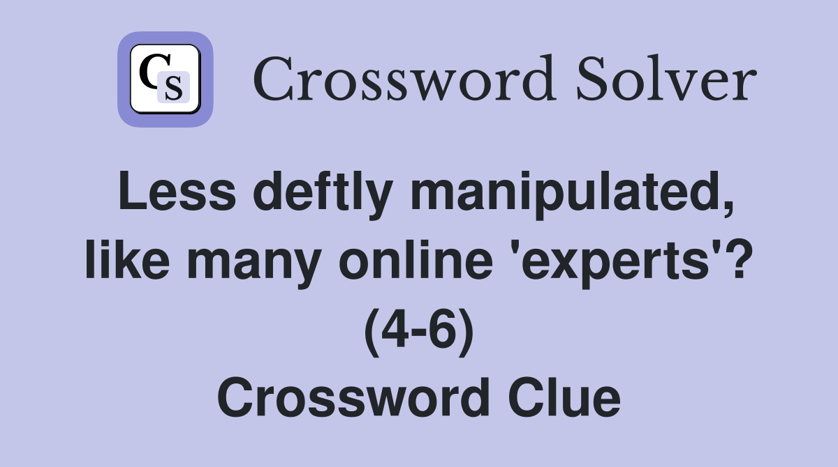 Less deftly manipulated, like many online 'experts'? (4-6) Crossword Clue