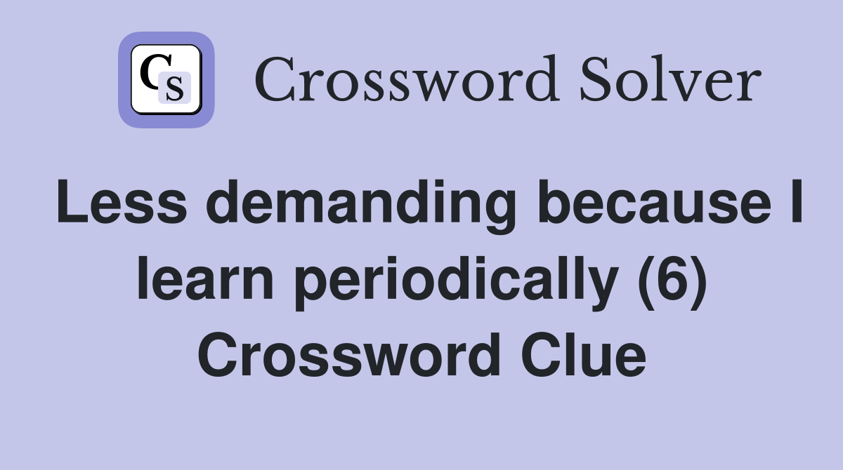 Less demanding because I learn periodically (6) Crossword Clue