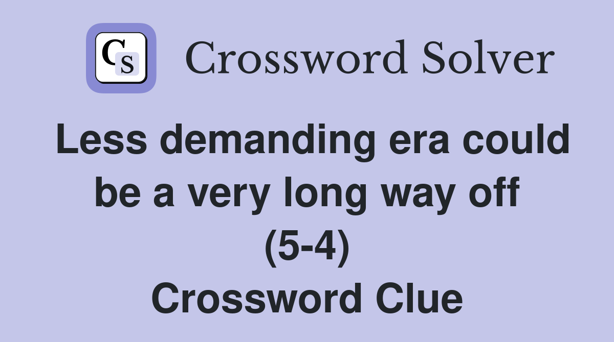 Less demanding era could be a very long way off (5-4) Crossword Clue