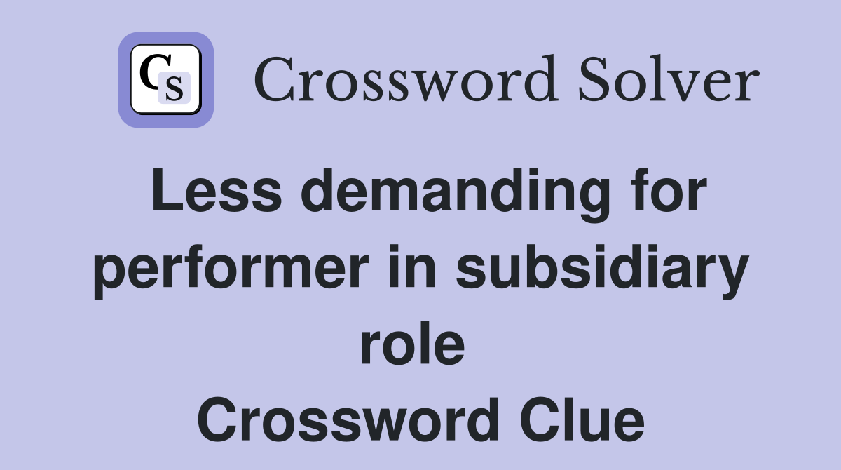 Less demanding for performer in subsidiary role  Crossword Clue