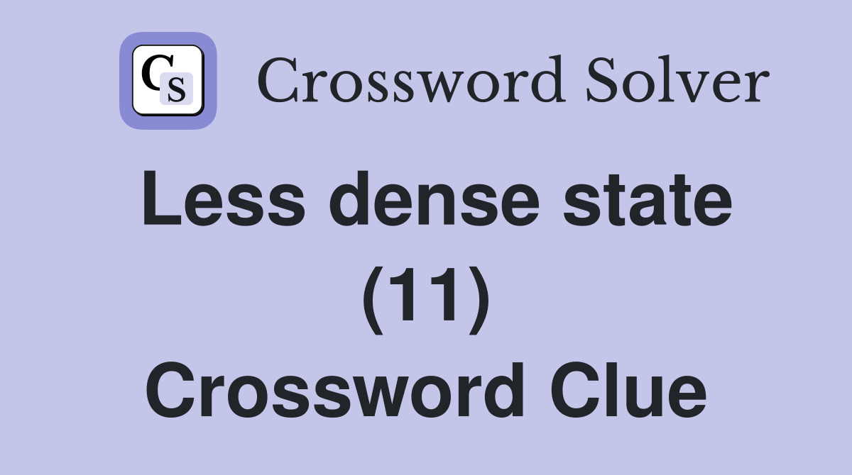 Less dense state (11) Crossword Clue