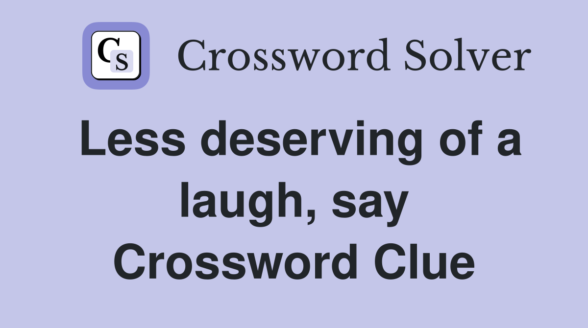 Less deserving of a laugh, say Crossword Clue
