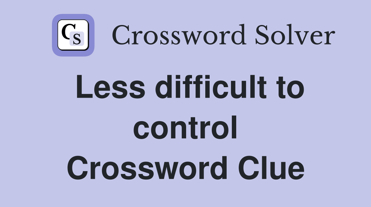 Less difficult to control Crossword Clue