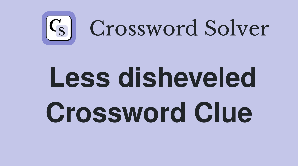 Less disheveled Crossword Clue
