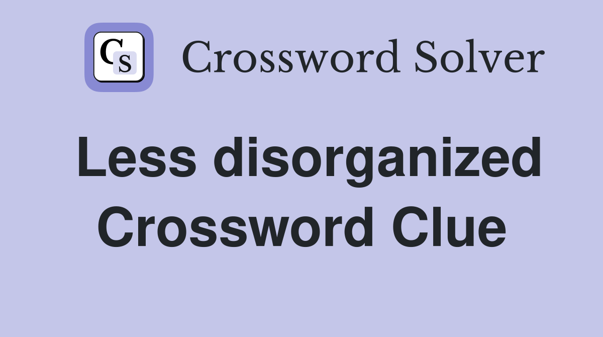 Less disorganized Crossword Clue