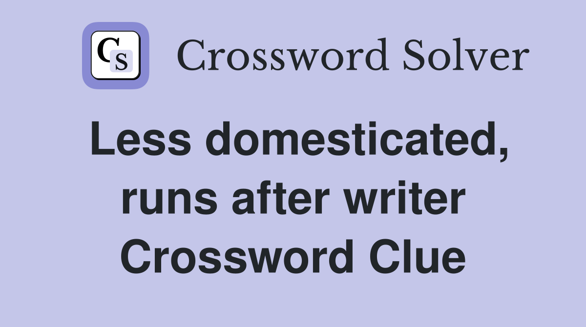 Less domesticated, runs after writer Crossword Clue