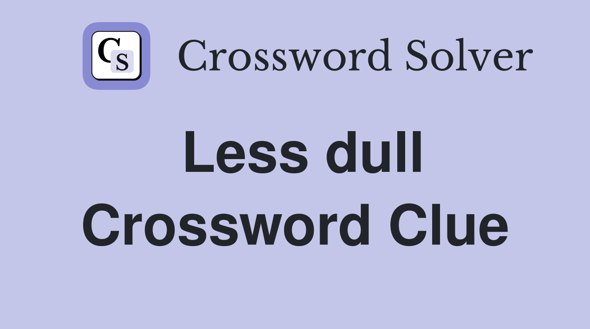 Less dull Crossword Clue