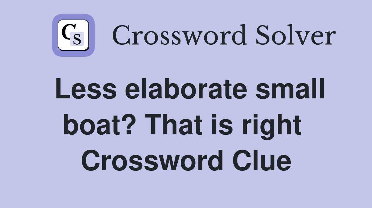 Less elaborate small boat? That is right  Crossword Clue