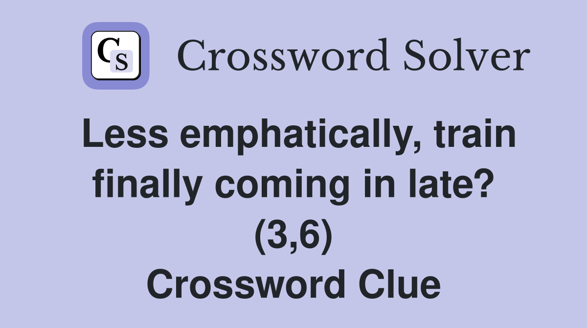 Less emphatically, train finally coming in late? (3,6) Crossword Clue