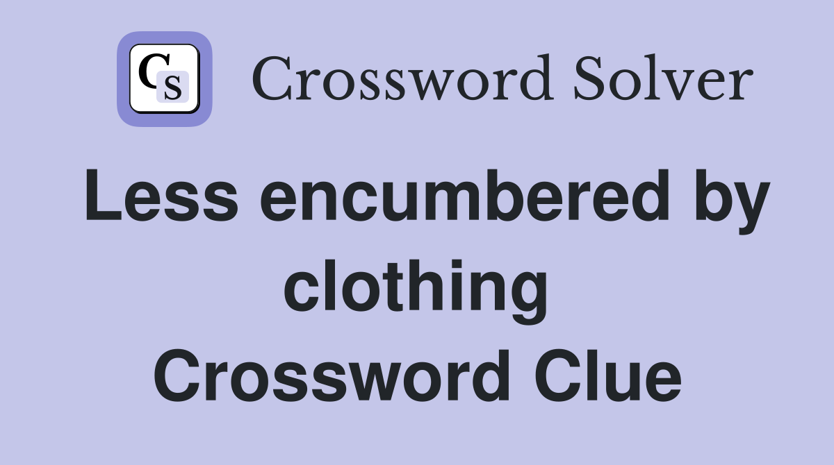 Less encumbered by clothing Crossword Clue