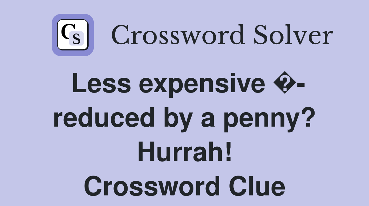 Less expensive �- reduced by a penny? Hurrah! Crossword Clue