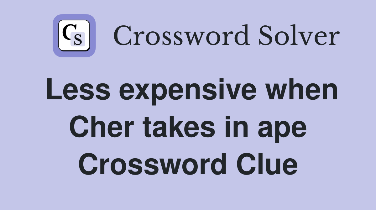 Less expensive when Cher takes in ape Crossword Clue